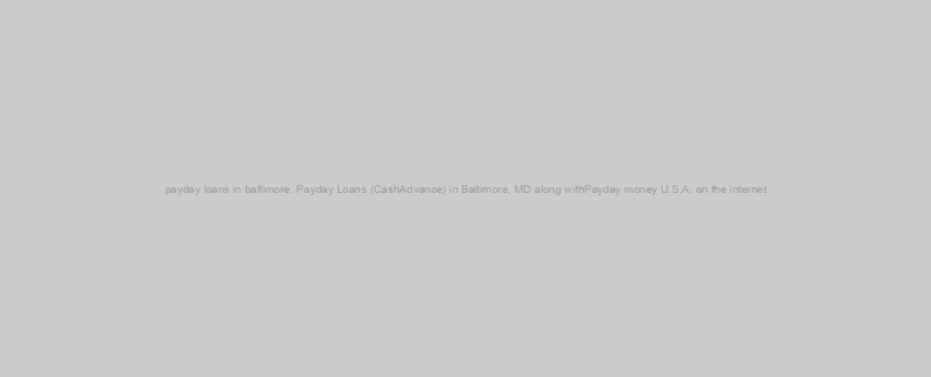 payday loans in baltimore. Payday Loans (CashAdvance) in Baltimore, MD along withPayday money U.S.A. on the internet